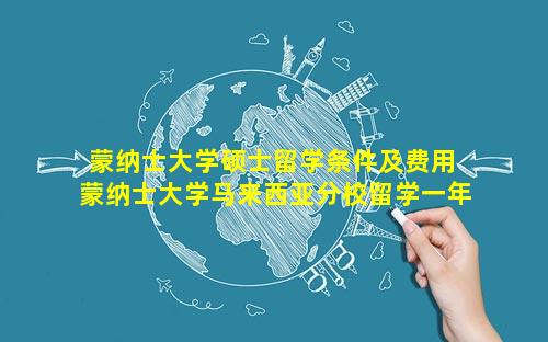 蒙纳士大学硕士留学条件及费用 蒙纳士大学马来西亚分校留学一年学费